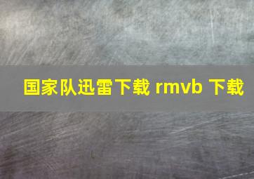 国家队迅雷下载 rmvb 下载